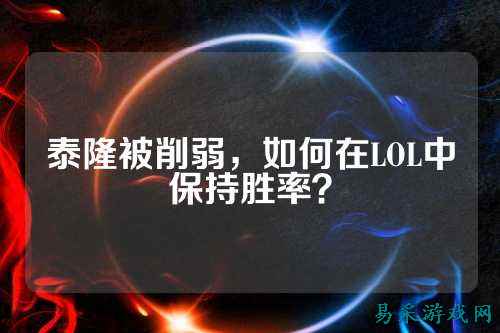 泰隆被削弱,如何在LOL中保持胜率?