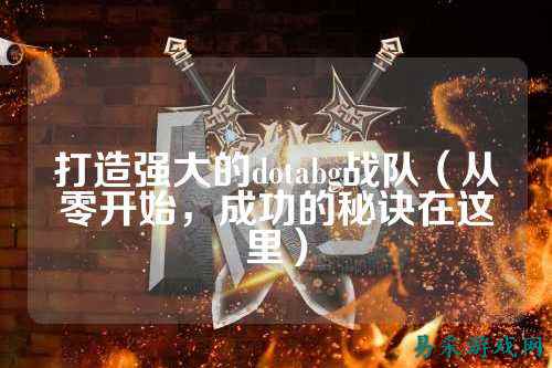 打造强大的dotabg战队（从零开始，成功的秘诀在这里）