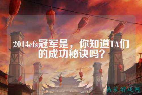 2014cfs冠军是,你知道TA们的成功秘诀吗?