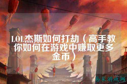 LOL杰斯如何打劫(高手教你如何在游戏中赚取更多金币)