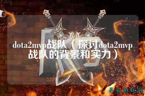 dota2mvp战队（探讨dota2mvp战队的背景和实力）