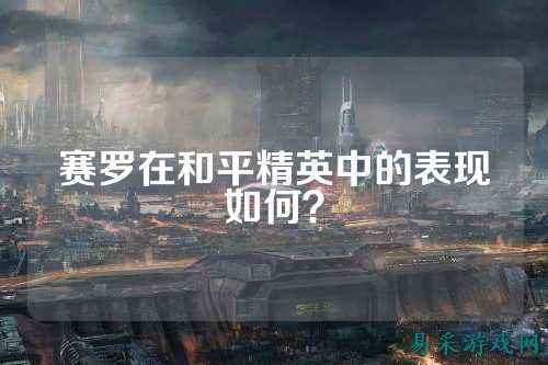 赛罗在和平精英中的表现如何?
