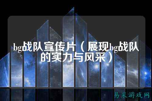 bg战队宣传片（展现bg战队的实力与风采）