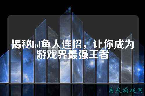 揭秘lol鱼人连招,让你成为游戏界最强王者