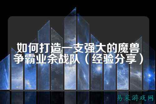 如何打造一支强大的魔兽争霸业余战队（经验分享）