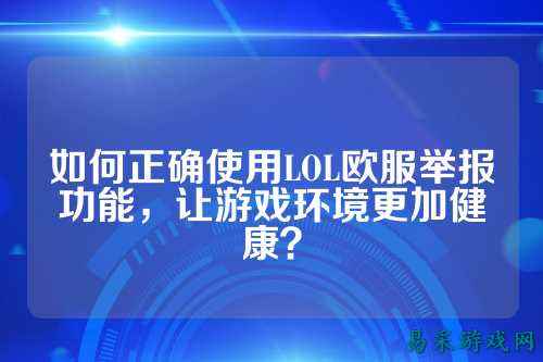 如何正确使用LOL欧服举报功能，让游戏环境更加健康？
