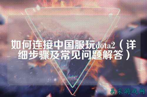 如何连接中国服玩dota2（详细步骤及常见问题解答）