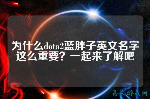 为什么dota2蓝胖子英文名字这么重要?一起来了解吧