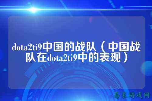 dota2ti9中国的战队（中国战队在dota2ti9中的表现）