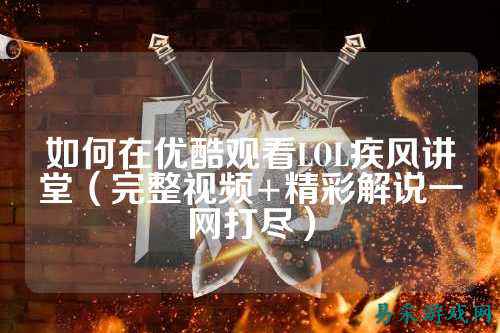 如何在优酷观看LOL疾风讲堂(完整视频+精彩解说一网打尽)