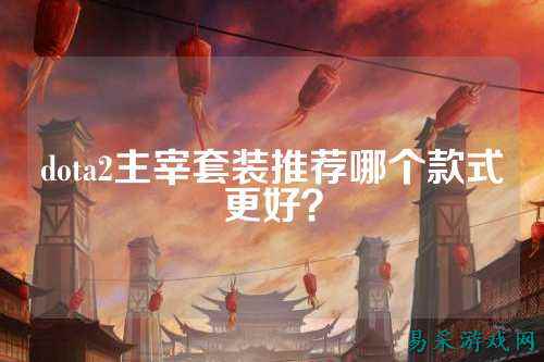 dota2主宰套装推荐哪个款式更好?