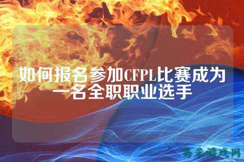 如何报名参加CFPL比赛成为一名全职职业选手