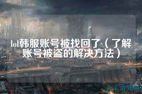 lol韩服账号被找回了(了解账号被盗的解决方法)