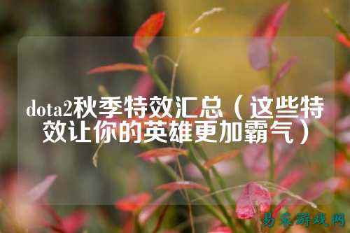 dota2秋季特效汇总(这些特效让你的英雄更加霸气)
