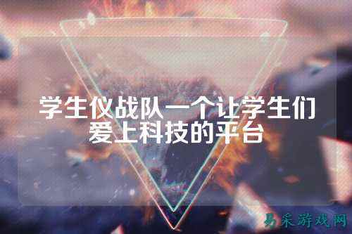 学生仪战队一个让学生们爱上科技的平台