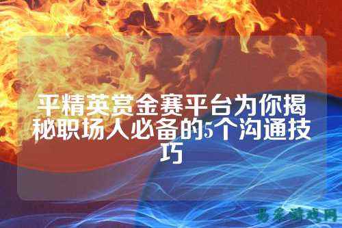 平精英赏金赛平台为你揭秘职场人必备的5个沟通技巧