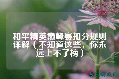 和平精英巅峰赛扣分规则详解(不知道这些,你永远上不了榜)