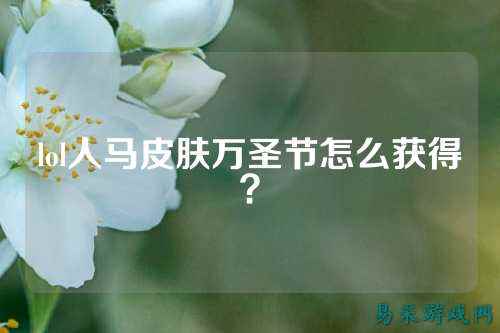 lol人马皮肤万圣节怎么获得?