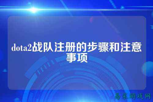 dota2战队注册的步骤和注意事项