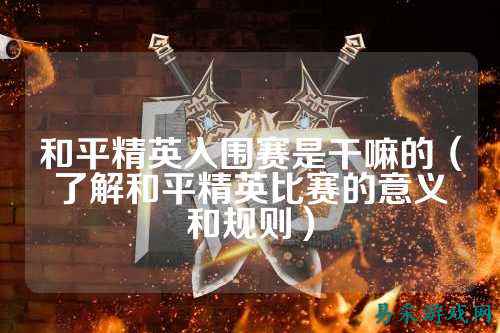 和平精英入围赛是干嘛的(了解和平精英比赛的意义和规则)