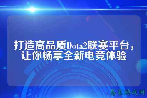 打造高品质Dota2联赛平台,让你畅享全新电竞体验