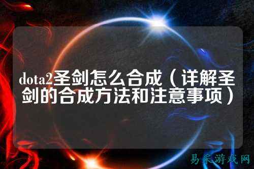 dota2圣剑怎么合成(详解圣剑的合成方法和注意事项)
