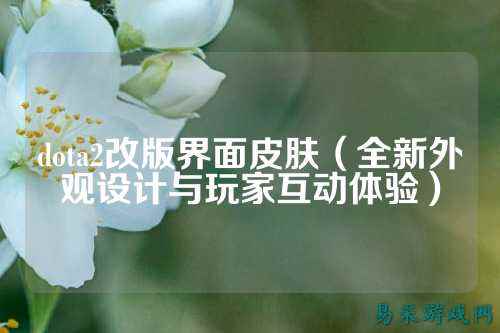 dota2改版界面皮肤(全新外观设计与玩家互动体验)