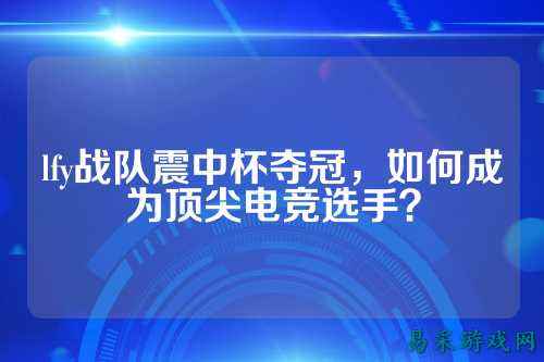 lfy战队震中杯夺冠，如何成为顶尖电竞选手？