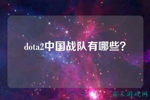 dota2中国战队有哪些？