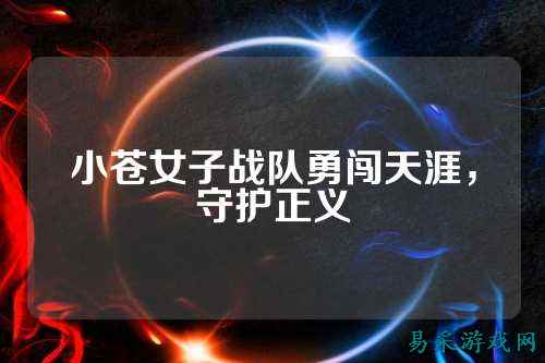 小苍女子战队勇闯天涯，守护正义