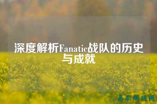 深度解析Fanatic战队的历史与成就