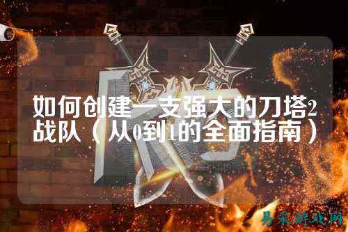 如何创建一支强大的刀塔2战队（从0到1的全面指南）