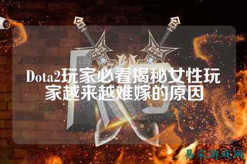 Dota2玩家必看揭秘女性玩家越来越难嫁的原因