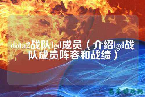 dota2战队lgd成员(介绍lgd战队成员阵容和战绩)