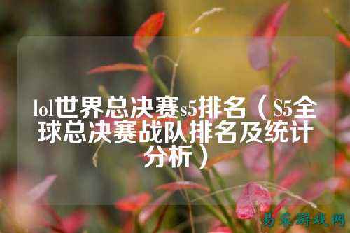 lol世界总决赛s5排名(S5全球总决赛战队排名及统计分析)