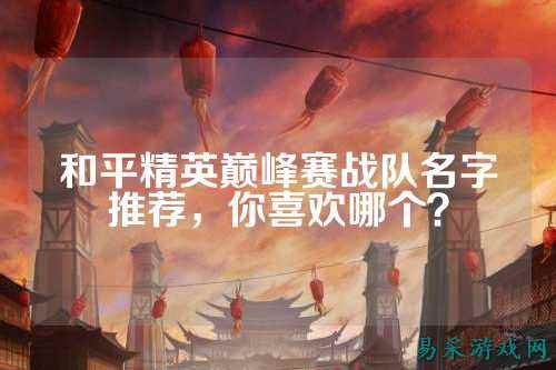和平精英巅峰赛战队名字推荐,你喜欢哪个?