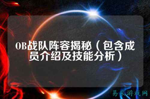 OB战队阵容揭秘（包含成员介绍及技能分析）