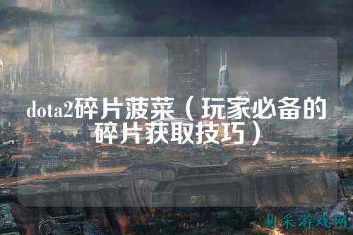 dota2碎片菠菜(玩家必备的碎片获取技巧)