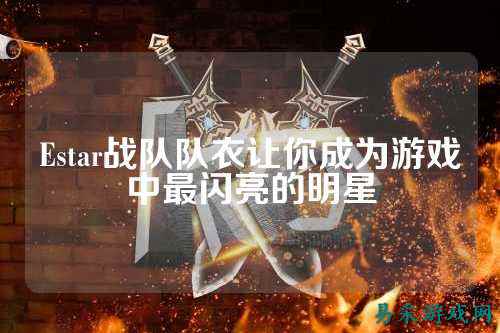 Estar战队队衣让你成为游戏中最闪亮的明星