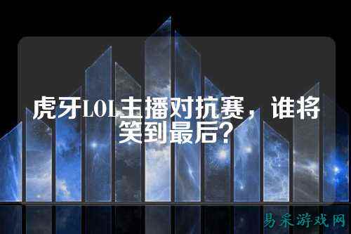 虎牙LOL主播对抗赛,谁将笑到最后?