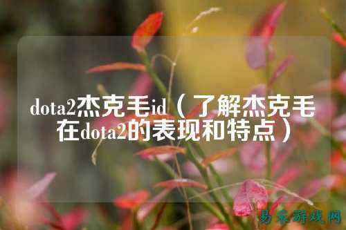 dota2杰克毛id(了解杰克毛在dota2的表现和特点)