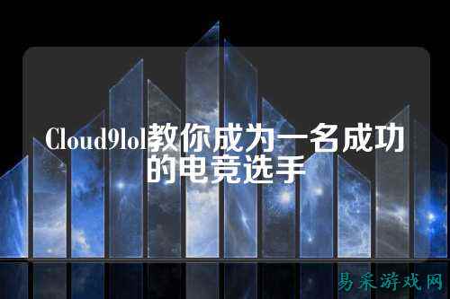 Cloud9lol教你成为一名成功的电竞选手