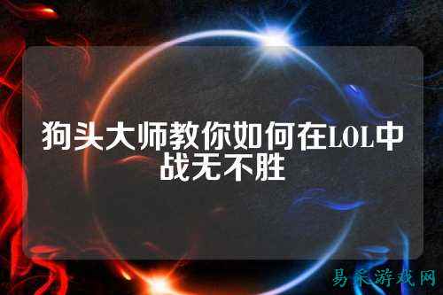 狗头大师教你如何在LOL中战无不胜