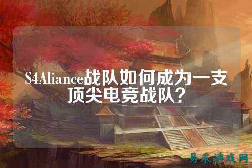 S4Aliance战队如何成为一支顶尖电竞战队？