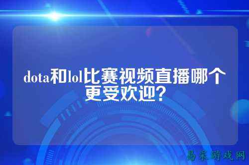 dota和lol比赛视频直播哪个更受欢迎?