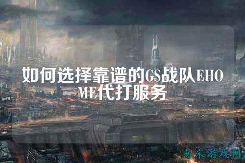 如何选择靠谱的GS战队EHOME代打服务