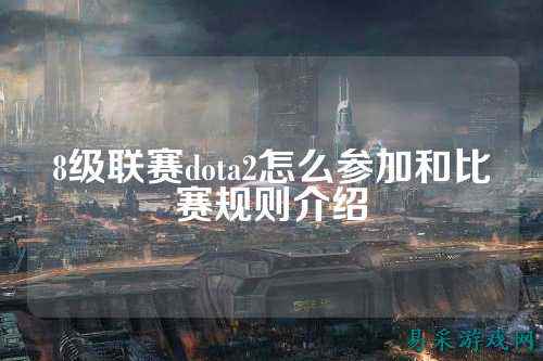 8级联赛dota2怎么参加和比赛规则介绍