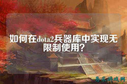如何在dota2兵器库中实现无限制使用?