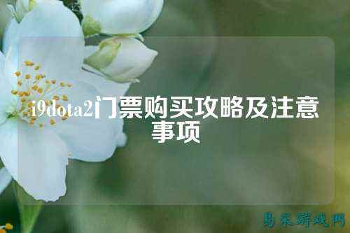 i9dota2门票购买攻略及注意事项