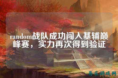 random战队成功闯入基辅巅峰赛，实力再次得到验证